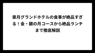 章月グランドホテルの食事が絶品すぎる！金・銀の月コースから絶品ランチまで徹底解説