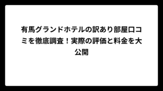 有馬グランドホテルの訳あり部屋口コミを徹底調査！実際の評価と料金を大公開