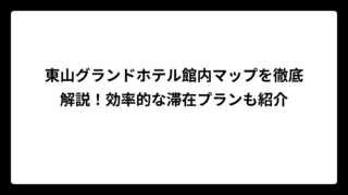 東山グランドホテル館内マップを徹底解説！効率的な滞在プランも紹介