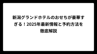 新潟グランドホテルのおせちが豪華すぎる！2025年最新情報と予約方法を徹底解説