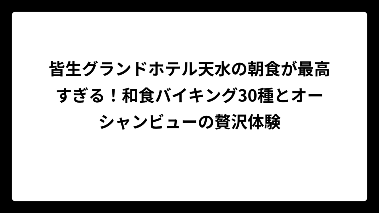 皆生グランドホテル天水の朝食が最高すぎる!和食バイキング30種とオーシャンビューの贅沢体験