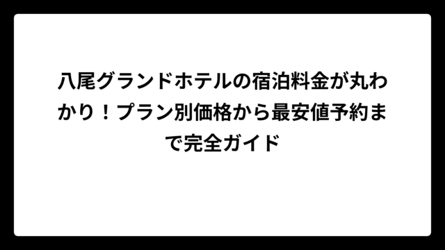 八尾グランドホテルの宿泊料金が丸わかり！プラン別価格から最安値予約まで完全ガイド