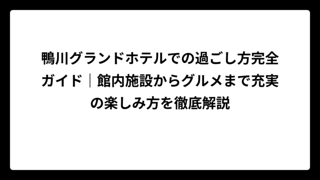 鴨川グランドホテルでの過ごし方完全ガイド｜館内施設からグルメまで充実の楽しみ方を徹底解説