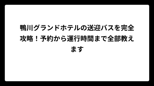 鴨川グランドホテルの送迎バスを完全攻略！予約から運行時間まで全部教えます