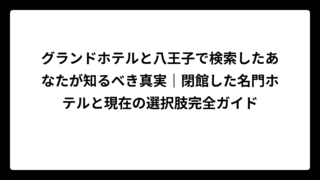 グランドホテルと八王子で検索したあなたが知るべき真実｜閉館した名門ホテルと現在の選択肢完全ガイド