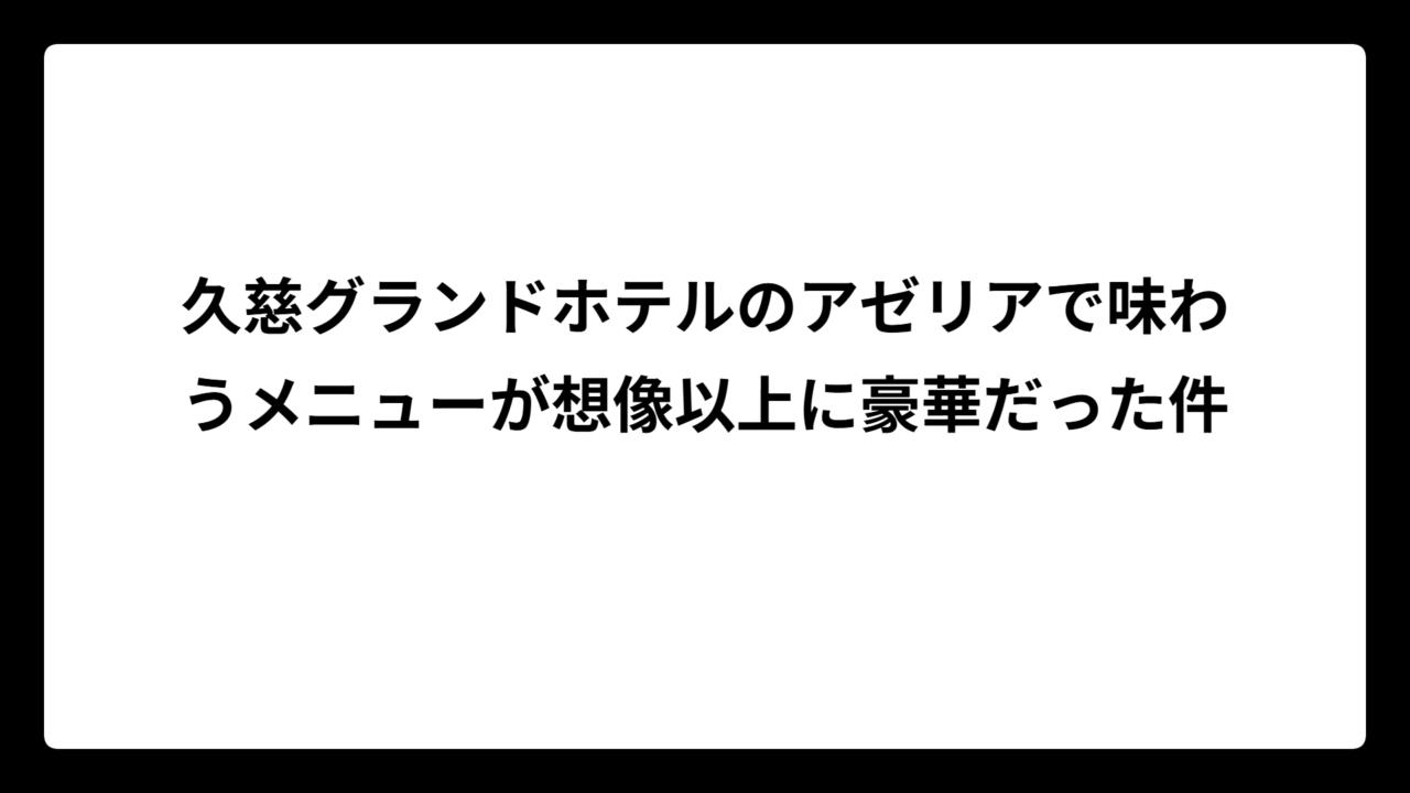 久慈グランドホテルのアゼリアで味わうメニューが想像以上に豪華だった件