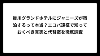 掛川グランドホテルにジャニーズが宿泊するって本当？エコパ遠征で知っておくべき真実と代替案を徹底調査