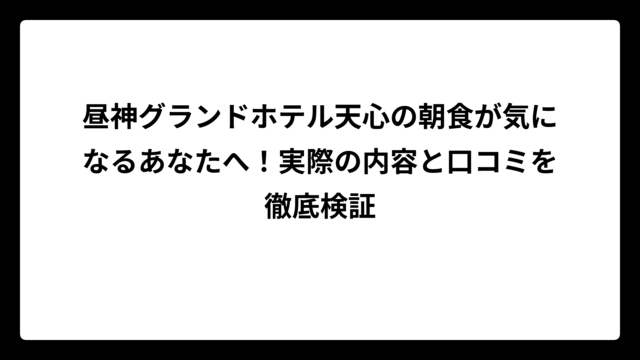 昼神グランドホテル天心の朝食が気になるあなたへ！実際の内容と口コミを徹底検証