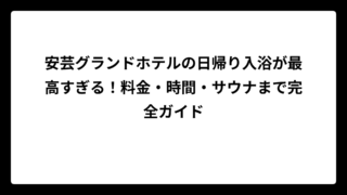 安芸グランドホテルの日帰り入浴が最高すぎる！料金・時間・サウナまで完全ガイド