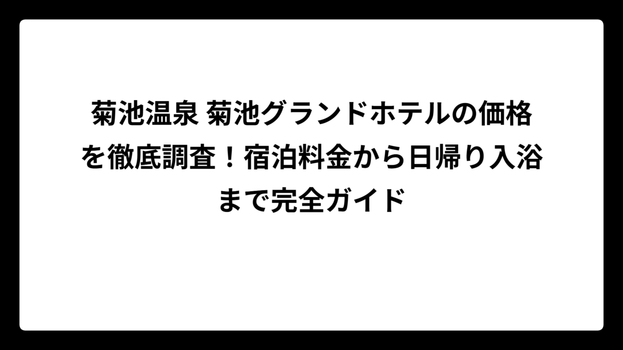 菊池温泉 菊池グランドホテルの価格を徹底調査！宿泊料金から日帰り入浴まで完全ガイド