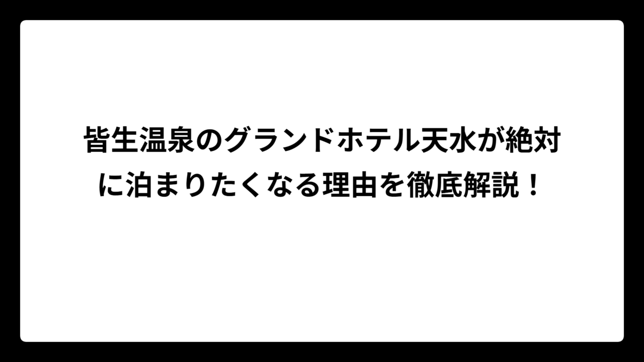 皆生温泉のグランドホテル天水が絶対に泊まりたくなる理由を徹底解説！