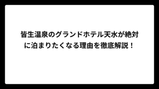 皆生温泉のグランドホテル天水が絶対に泊まりたくなる理由を徹底解説！