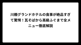 川棚グランドホテルの食事が絶品すぎて驚愕！瓦そばから高級ふぐまで全メニュー徹底解説