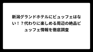 新潟グランドホテルにビュッフェはない！？代わりに楽しめる周辺の絶品ビュッフェ情報を徹底調査