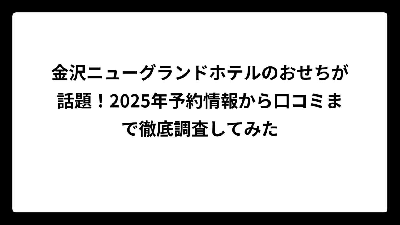 金沢ニューグランドホテルのおせちが話題！2025年予約情報から口コミまで徹底調査してみた