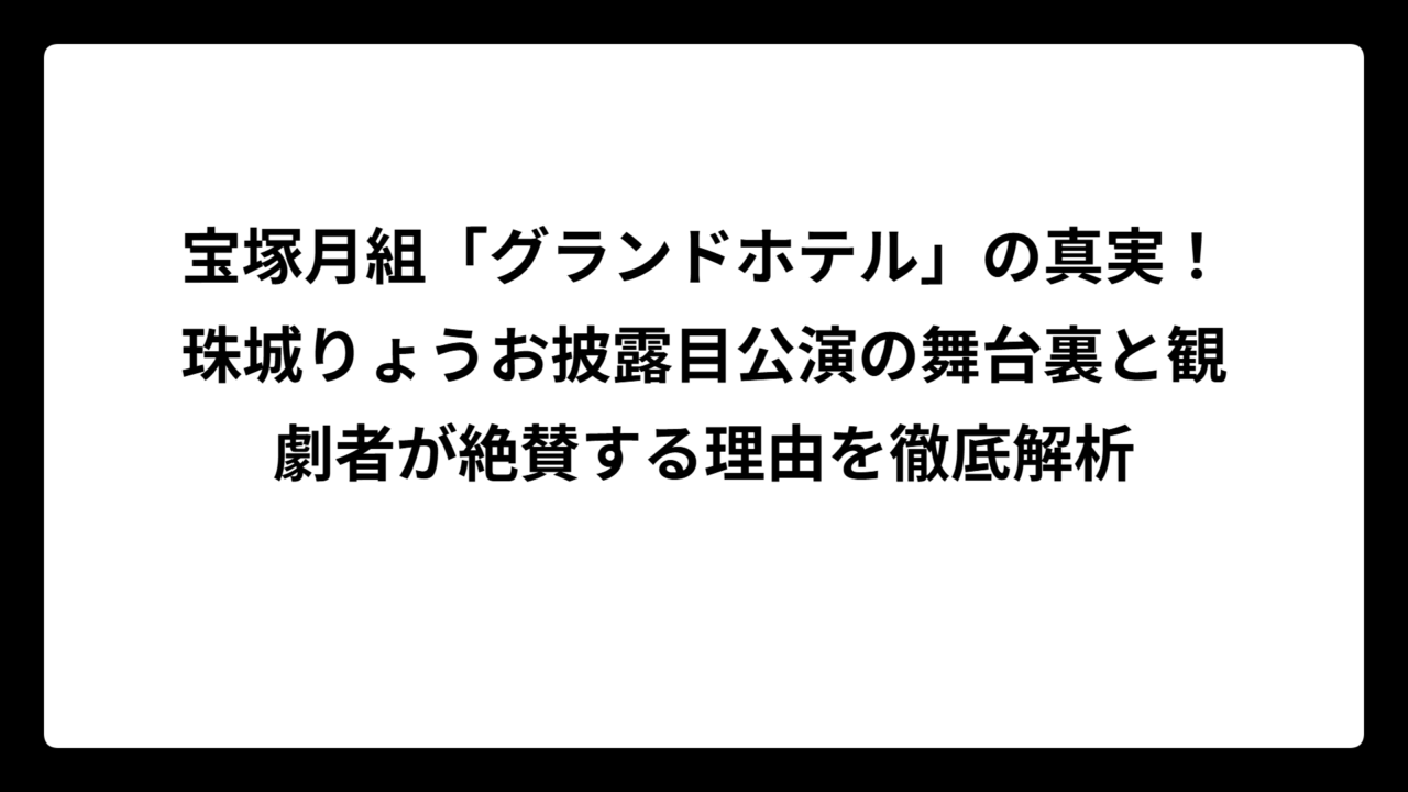 宝塚月組「グランドホテル」の真実！珠城りょうお披露目公演の舞台裏と観劇者が絶賛する理由を徹底解析