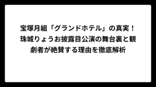 宝塚月組「グランドホテル」の真実！珠城りょうお披露目公演の舞台裏と観劇者が絶賛する理由を徹底解析