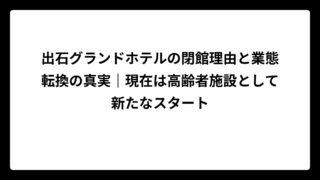 出石グランドホテルの閉館理由と業態転換の真実｜現在は高齢者施設として新たなスタート