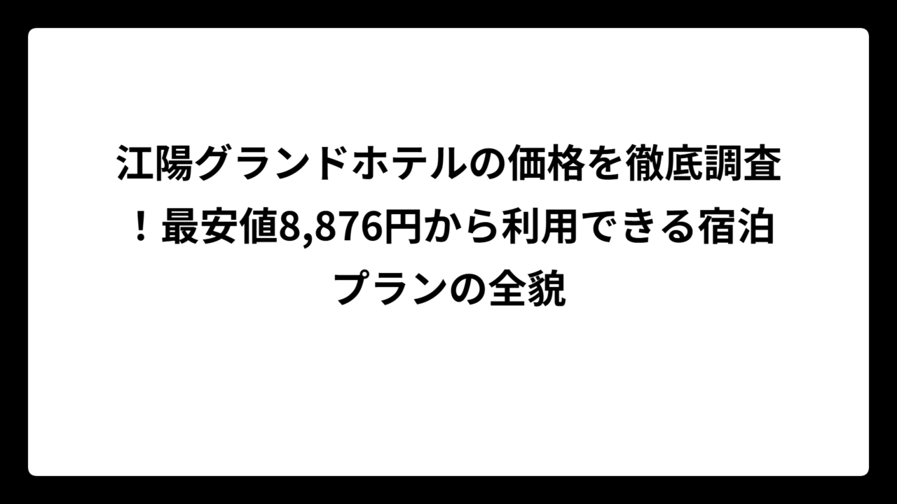 江陽グランドホテルの価格を徹底調査！最安値8,876円から利用できる宿泊プランの全貌