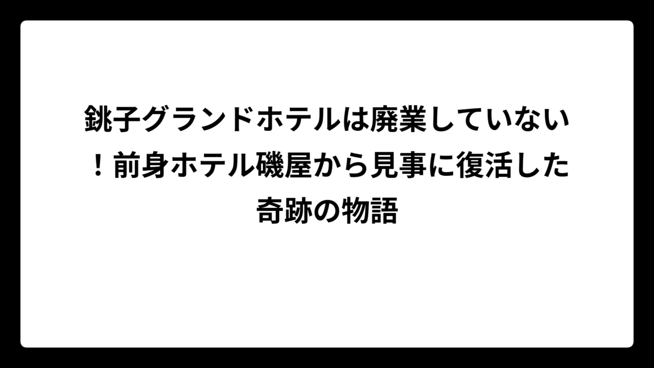 銚子グランドホテルは廃業していない！前身ホテル磯屋から見事に復活した奇跡の物語