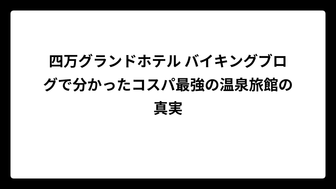 四万グランドホテル バイキングブログで分かったコスパ最強の温泉旅館の真実