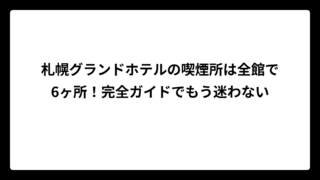 札幌グランドホテルの喫煙所は全館で6ヶ所！完全ガイドでもう迷わない