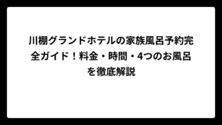 川棚グランドホテルの家族風呂予約完全ガイド！料金・時間・4つのお風呂を徹底解説