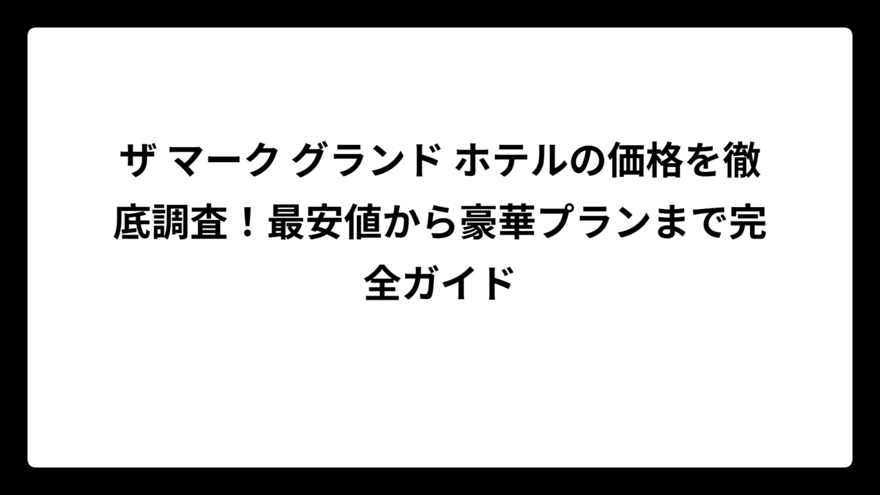 ザ マーク グランド ホテルの価格を徹底調査！最安値から豪華プランまで完全ガイド
