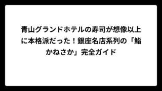 青山グランドホテルの寿司が想像以上に本格派だった！銀座名店系列の「鮨かねさか」完全ガイド