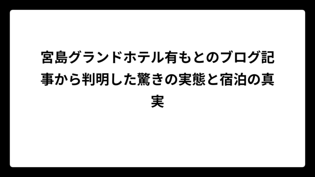 宮島グランドホテル有もとのブログ記事から判明した驚きの実態と宿泊の真実