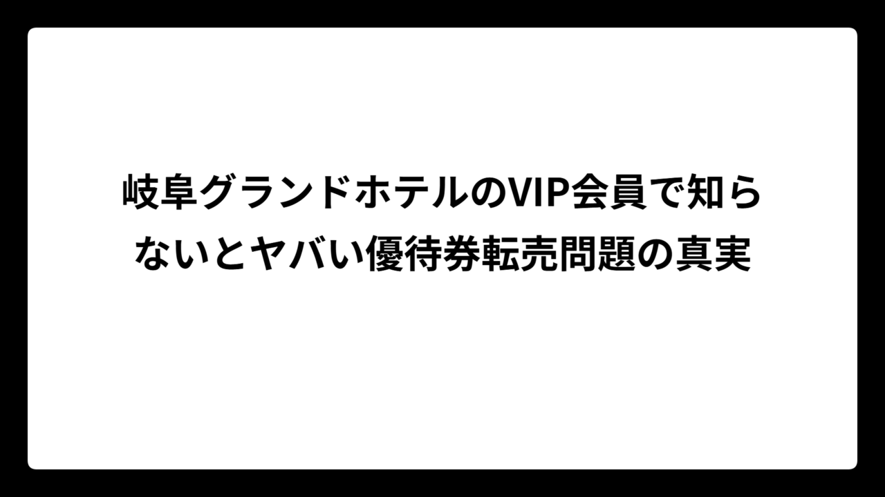 岐阜グランドホテルのVIP会員で知らないとヤバい優待券転売問題の真実