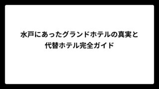 水戸にあったグランドホテルの真実と代替ホテル完全ガイド
