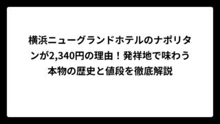 横浜ニューグランドホテルのナポリタンが2,340円の理由！発祥地で味わう本物の歴史と値段を徹底解説