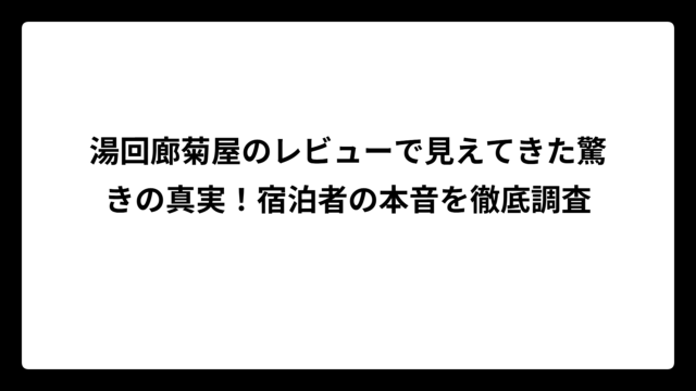 湯回廊菊屋のレビューで見えてきた驚きの真実！宿泊者の本音を徹底調査