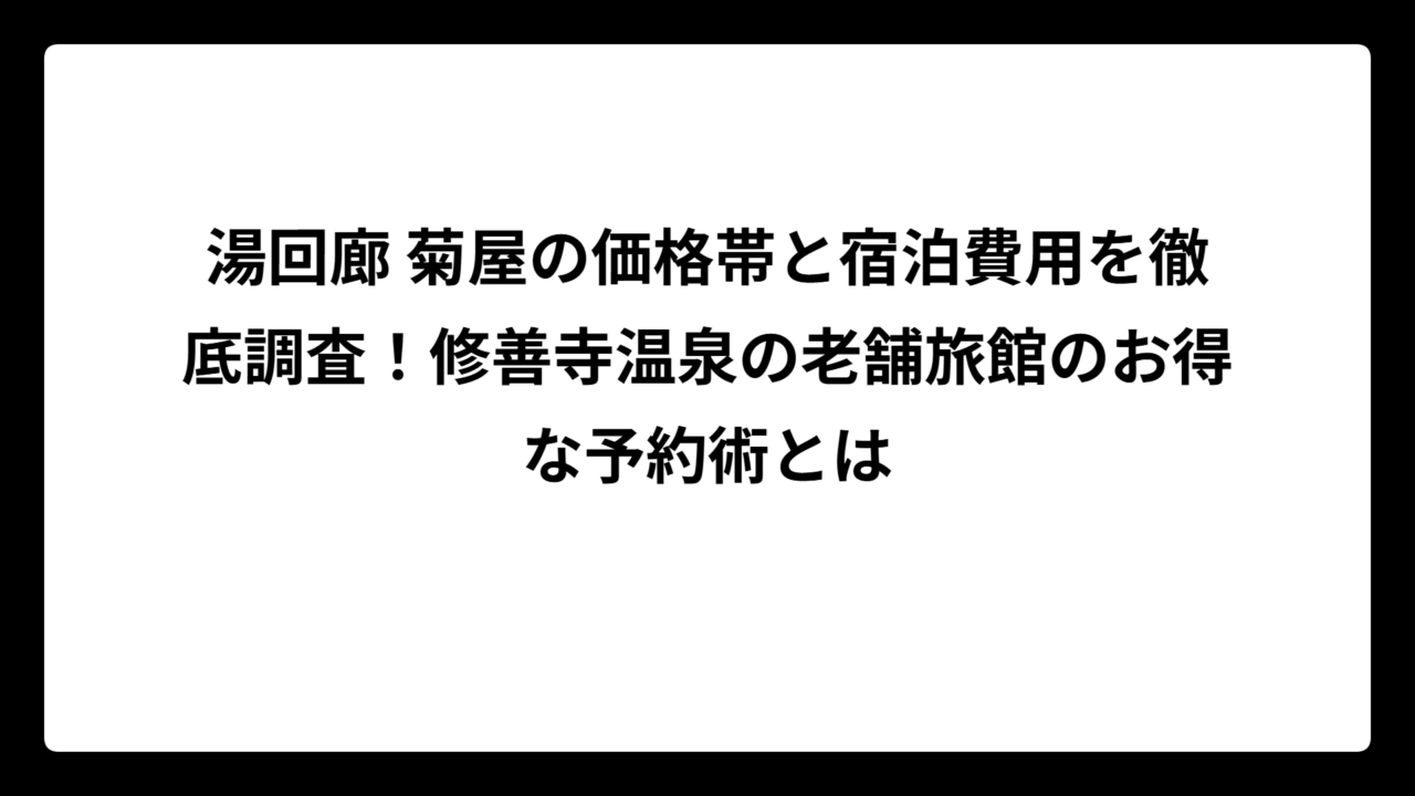 湯回廊 菊屋の価格帯と宿泊費用を徹底調査！修善寺温泉の老舗旅館のお得な予約術とは