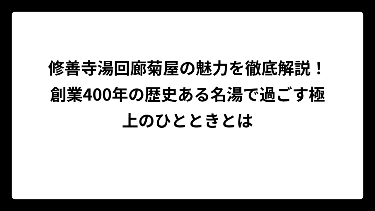 修善寺湯回廊菊屋の魅力を徹底解説！創業400年の歴史ある名湯で過ごす極上のひとときとは