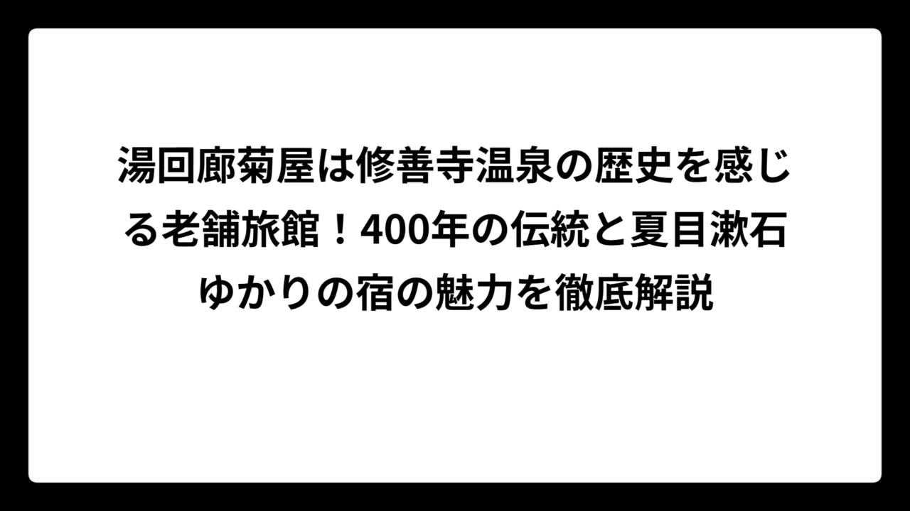湯回廊菊屋は修善寺温泉の歴史を感じる老舗旅館！400年の伝統と夏目漱石ゆかりの宿の魅力を徹底解説