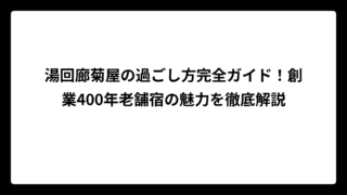 湯回廊菊屋の過ごし方完全ガイド！創業400年老舗宿の魅力を徹底解説