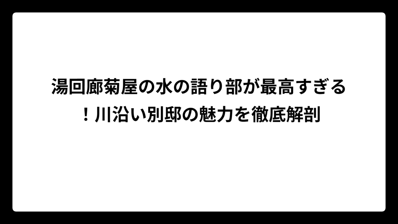 湯回廊菊屋の水の語り部が最高すぎる！川沿い別邸の魅力を徹底解剖