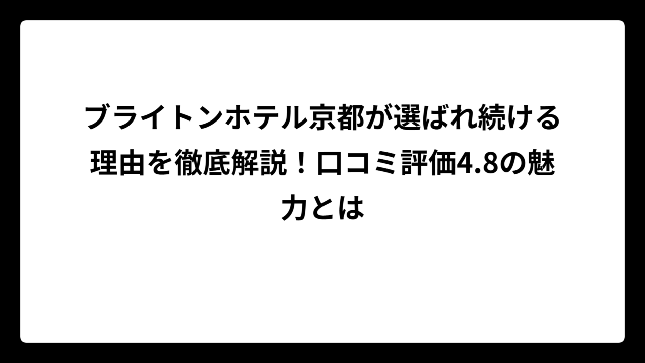 ブライトンホテル京都が選ばれ続ける理由を徹底解説！口コミ評価4.8の魅力とは