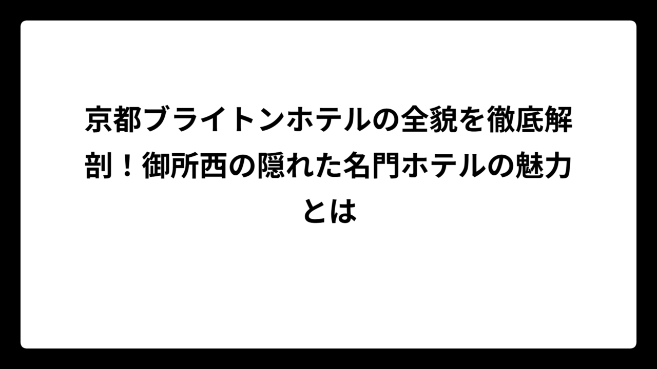 京都ブライトンホテルの全貌を徹底解剖！御所西の隠れた名門ホテルの魅力とは
