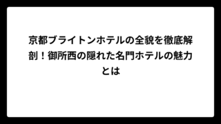 京都ブライトンホテルの全貌を徹底解剖！御所西の隠れた名門ホテルの魅力とは