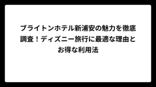 ブライトンホテル新浦安の魅力を徹底調査！ディズニー旅行に最適な理由とお得な利用法