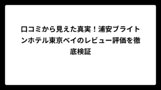 口コミから見えた真実！浦安ブライトンホテル東京ベイのレビュー評価を徹底検証