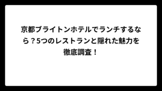 京都ブライトンホテルでランチするなら？5つのレストランと隠れた魅力を徹底調査！
