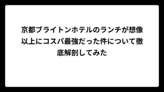 京都ブライトンホテルのランチが想像以上にコスパ最強だった件について徹底解剖してみた