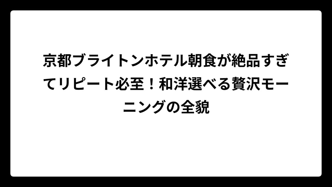 京都ブライトンホテル朝食が絶品すぎてリピート必至！和洋選べる贅沢モーニングの全貌
