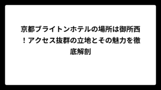 京都ブライトンホテルの場所は御所西！アクセス抜群の立地とその魅力を徹底解剖