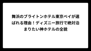 舞浜のブライトンホテル東京ベイが選ばれる理由！ディズニー旅行で絶対泊まりたい神ホテルの全貌