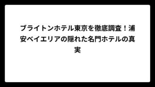 ブライトンホテル東京を徹底調査！浦安ベイエリアの隠れた名門ホテルの真実